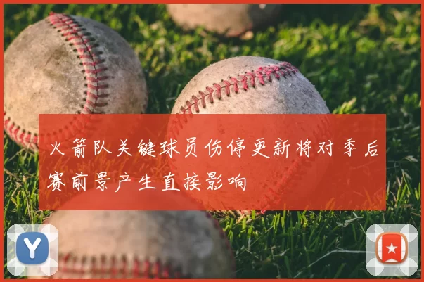 火箭队关键球员伤停更新将对季后赛前景产生直接影响