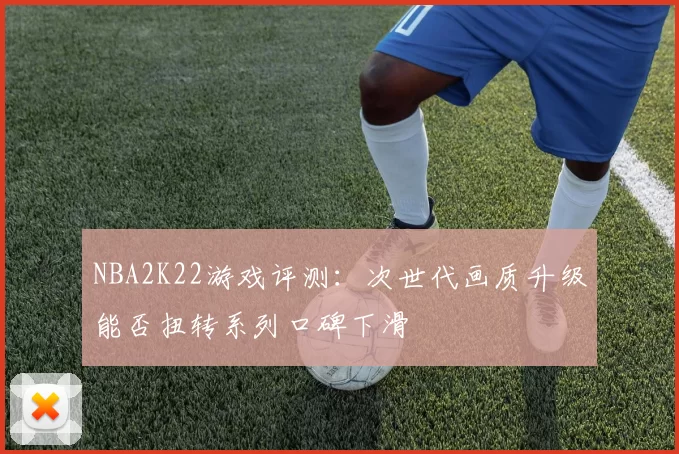 NBA2K22游戏评测：次世代画质升级能否扭转系列口碑下滑