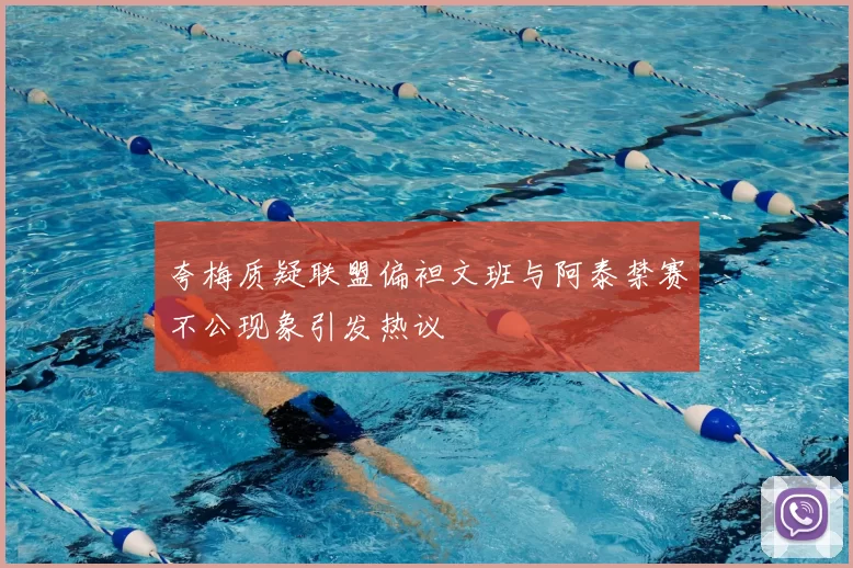夸梅质疑联盟偏袒文班与阿泰禁赛不公现象引发热议