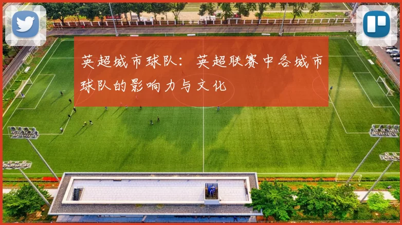 英超城市球队：英超联赛中各城市球队的影响力与文化