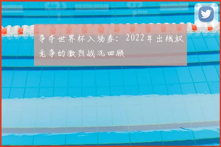 争夺世界杯入场券:2022年出线权竞争的激烈战况回顾