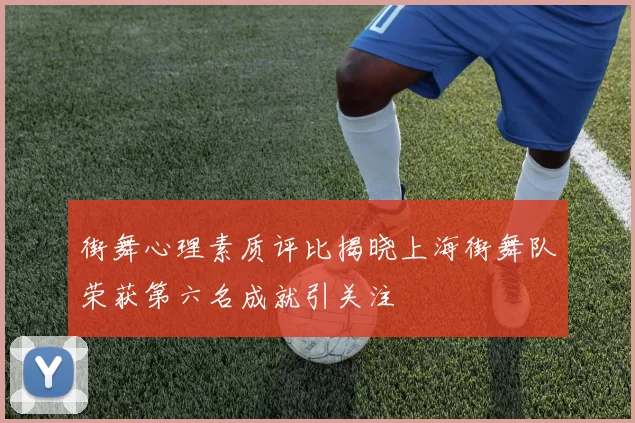 街舞心理素质评比揭晓上海街舞队荣获第六名成就引关注